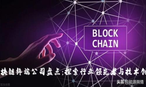 区块链终端公司盘点：探索行业领先者与技术创新