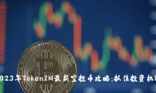 2023年TokenIM最新空投币攻略：抓住投资机遇