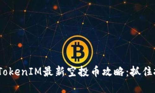 2023年TokenIM最新空投币攻略：抓住投资机遇
