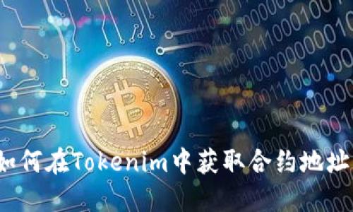 如何在Tokenim中获取合约地址？