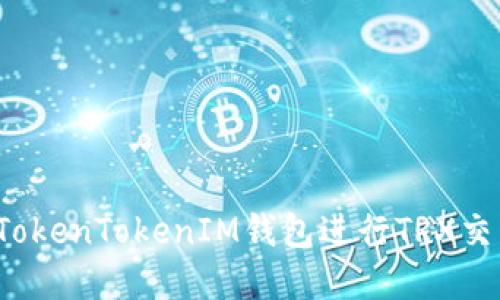 如何使用TokenTokenIM钱包进行TRX交易和管理？