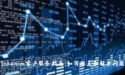 Tokenim客户服务指南：如何联系和解决问题