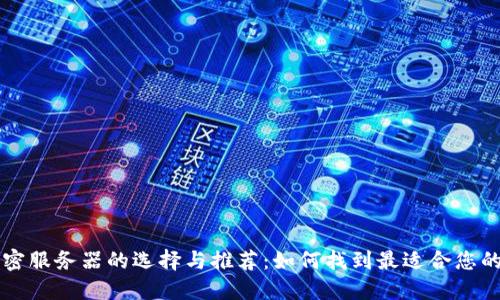 区块链加密服务器的选择与推荐：如何找到最适合您的解决方案