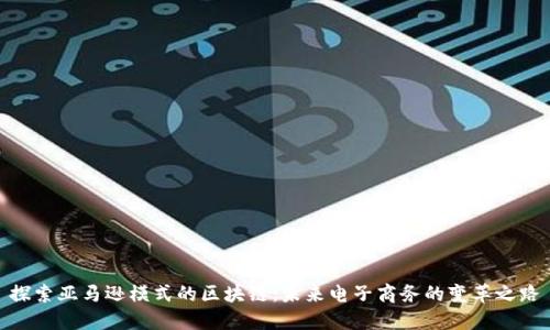 探索亚马逊模式的区块链：未来电子商务的变革之路