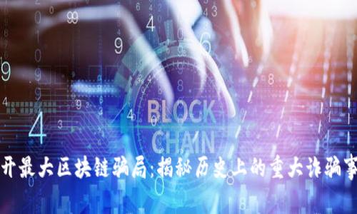 揭开最大区块链骗局：揭秘历史上的重大诈骗事件
