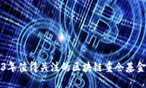 2023年值得关注的区块链重仓基金推荐