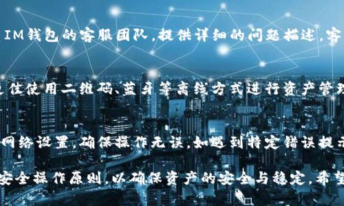   IM钱包如何导入数字货币资产全攻略 / 
 guanjianci 数字货币钱包,IM钱包,导入资产 /guanjianci 

随着数字货币的迅猛发展，越来越多的人开始关注并参与这一新兴领域。IM钱包作为一款功能全面的数字货币钱包，受到了广泛的欢迎。但对于不少初学者，如何方便地将数字资产导入IM钱包却是一道难题。本文将详细阐述IM钱包的导入流程、注意事项和常见问题，共同帮助大家在这个数字经济的时代中轻松掌握资产管理。

1. IM钱包概述
IM钱包是一款支持多种主流数字货币的数字资产管理工具，用户可以通过它方便地接受、存储和转账各种类型的数字货币。IM钱包的界面友好且操作简单，适合不同层次的用户。IM钱包还具备安全性高、隐私保护强等优点，让用户在使用过程中更加安心。

IM钱包支持的货币种类众多，包括比特币（BTC）、以太坊（ETH）、瑞波币（XRP）等主流数字货币，用户可以自由选择需要导入的资产。此外，IM钱包还支持多种交易功能，满足用户的多样化需求。

2. 导入数字货币资产的步骤
接下来，我们将介绍如何将数字货币资产导入IM钱包。通常情况下，导入数字资产的过程分为以下几个步骤：

strong步骤一：下载和安装IM钱包/strongbr /首先，用户需要在官方渠道下载并安装IM钱包。IM钱包支持多种平台，包括iOS、Android以及网页端。用户应确保从正规的官方网站或应用商店下载，以避免安全风险。

strong步骤二：创建或导入钱包/strongbr /安装完成后，用户可以选择创建一个新钱包，也可以选择导入已存在的钱包。若选择导入，需要使用到私钥或助记词，这一步骤至关重要，务必妥善保管相关信息。

strong步骤三：查找资产导入选项/strongbr /打开IM钱包后，用户应在主界面找到“导入资产”的选项。通常在钱包的设置或资产管理界面中可以找到对应的选项。不同版本可能略有不同，用户可根据提示操作。

strong步骤四：输入资产信息/strongbr /在导入资产的过程中，用户需要输入相关资产的信息，如资产类型（例如BTC）与数量等。IM钱包会根据输入的信息帮助用户完成导入。

strong步骤五：确认并完成导入/strongbr /最后，用户需确认输入的信息是否正确，避免因错误导致资产丢失。确认无误后，点击“导入”按钮，等待系统完成相关操作即可。

3. 注意事项与安全提示
在导入数字货币资产时，用户需要特别注意以下几点：

strong安全性/strongbr /导入资产时涉及到私钥与助记词等敏感信息，这些信息是安全的重中之重，一定要妥善保存。不应将这些信息分享给任何人，且需确保在安全的网络环境中进行操作。

strong选择正确的网络/strongbr /在导入资产时，务必选择正确的区块链网络。例如，比特币与以太坊虽然都是数字货币，但是它们的网络完全不同，用户需确保操作在正确的区块链网络中。

strong定期备份/strongbr /一旦完成导入，用户务必定期备份钱包。这不仅是为了防止意外情况导致钱包丢失，也能在更换设备时更好地保护资产。

4. 常见问题解答

h41. IM钱包支持哪些类型的数字货币？/h4
IM钱包支持多种主流数字货币，包括比特币（BTC）、以太坊（ETH）、Litecoin（LTC）、瑞波币（XRP）等。各类资产的支持情况可能会随版本更新而有所不同，用户可在IM钱包的官方文档中查阅最新的信息。同时，根据实际需求，用户也可以查看IM钱包兼容的ERC20代币等其他资产。

h42. 如何找到自己的私钥和助记词？/h4
私钥和助记词通常是在用户创建数字货币钱包时生成的。在IM钱包的设置或安全选项中，用户可以找到备份或导出私钥、助记词的功能。需要提醒的是，私钥和助记词是访问和操作钱包资产的唯一凭证，用户应确保在安全的环境中查看，并妥善保存，防止丢失或被盗。

h43. 导入过程中遇到技术问题该怎么办？/h4
若在导入数字资产的过程中遇到技术问题，用户可以首先检查网络连接是否正常，再次确认输入的信息是否正确。如依然遇到问题，建议联系IM钱包的客服团队，提供详细的问题描述，客服团队会尽快帮助用户解决问题。此外，用户还可以访问IM钱包的官方论坛或社区，寻求其他用户的经验分享。

h44. 如何保障IM钱包的安全性？/h4
保障IM钱包安全性的方法有很多。首先，用户应该定期更新IM钱包至最新版本，以获取最新的安全加固。其次，尽量避免在公共网络下操作，更佳使用二维码、蓝牙等离线方式进行资产管理。此外，可以开启双重身份验证等安全设置，提升账户的安全系数。

h45. 导入资产失败的原因有哪些？/h4
导入资产失败的原因可能有很多，例如，输入的私钥或助记词错误、选择的网络不匹配、资产已被锁定等。用户需要仔细检查输入的信息、确认网络设置，确保操作无误。如遇到特定错误提示，建议用户根据提示信息进行相应修复或者寻求官方客服的帮助。

总结：IM钱包是一款功能强大且安全的数字货币管理工具，通过简单的步骤即可轻松导入数字资产。在导入的过程中，用户需保持警惕，遵循安全操作原则，以确保资产的安全与稳定。希望本文能够为广大用户提供有价值的帮助，让大家在数字货币的世界中更加轻松自如。