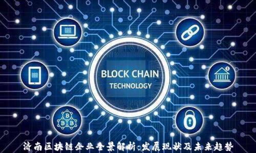 
济南区块链企业全景解析：发展现状及未来趋势