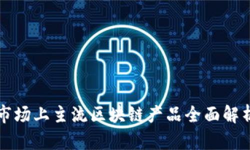 市场上主流区块链产品全面解析