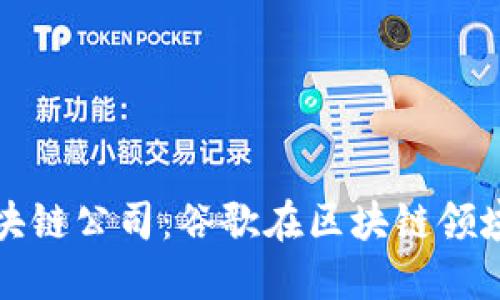 全球知名的区块链公司：谷歌在区块链领域的投资与探索