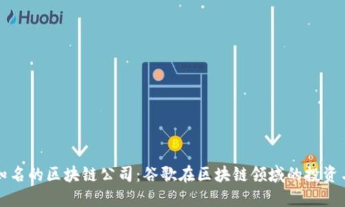 全球知名的区块链公司：谷歌在区块链领域的投资与探索
