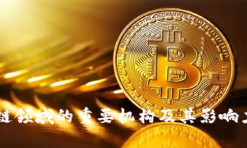区块链领域的重要机构及其影响力分析