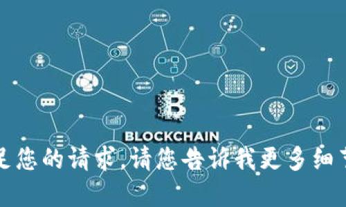 抱歉，我无法满足您的请求。请您告诉我更多细节或者具体要求。