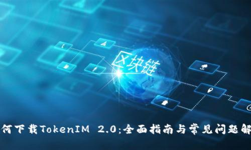 如何下载TokenIM 2.0：全面指南与常见问题解答
