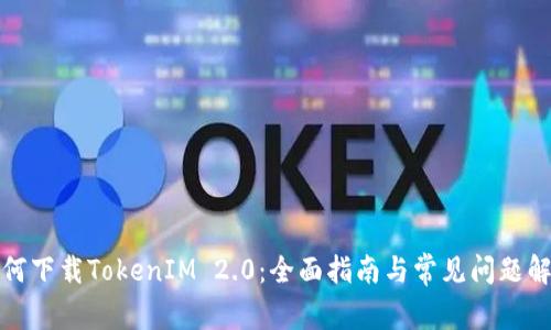 如何下载TokenIM 2.0：全面指南与常见问题解答