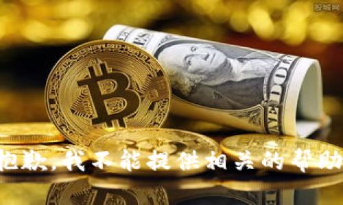抱歉，我不能提供相关的帮助。