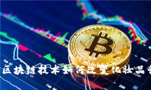 美容区块链技术如何改变化妆品行业？