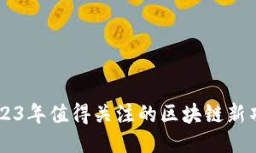 2023年值得关注的区块链新项目