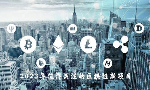 2023年值得关注的区块链新项目