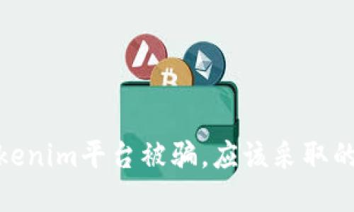 如果在Tokenim平台被骗，应该采取的应对措施