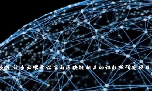 在这个信息快速发展的时代，区块链技术已经成为各大高校研究和教学的热门领域。许多大学开设了与区块链相关的课程或研究项目，培养了大量区块链领域的人才。以下是一些在区块链研究方面表现突出的大学：

### 研究区块链的知名大学及其特色课程