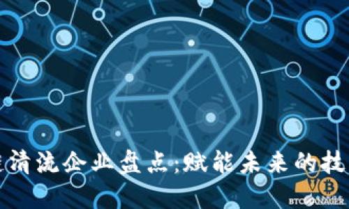 区块链清流企业盘点：赋能未来的技术先锋