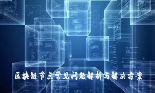 区块链节点常见问题解析与解决方案