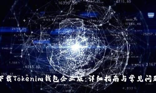 如何下载Tokenim钱包企业版：详细指南与常见问题解答