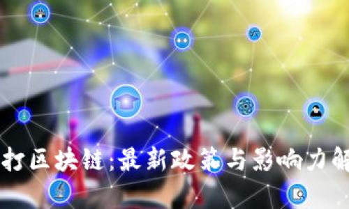 严打区块链：最新政策与影响力解析
