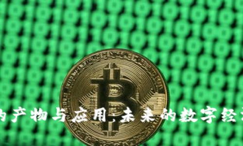 区块链的产物与应用：未来的数字经济新纪元