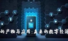 区块链的产物与应用：未来的数字经济新纪元