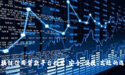 区块链信用贷款平台推荐：安全、便捷、高效的选择