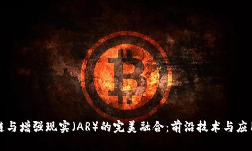 探究区块链与增强现实（AR）的完美融合：前沿技术与应用案例分析