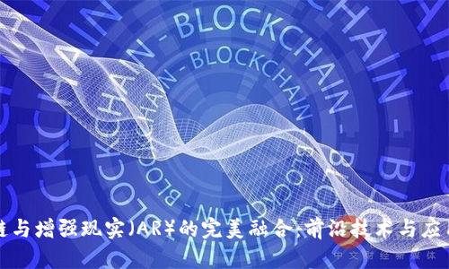探究区块链与增强现实（AR）的完美融合：前沿技术与应用案例分析