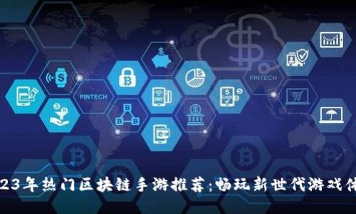 2023年热门区块链手游推荐：畅玩新世代游戏体验