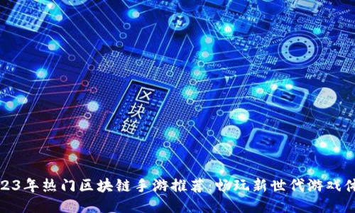2023年热门区块链手游推荐：畅玩新世代游戏体验