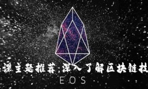 区块链讲课主题推荐：深入了解区块链技术及应用