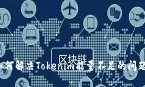 如何解决Tokenim能量不足的问题？