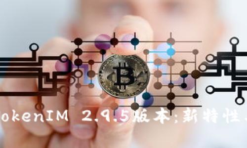 深入解析TokenIM 2.9.5版本：新特性与应用指南
