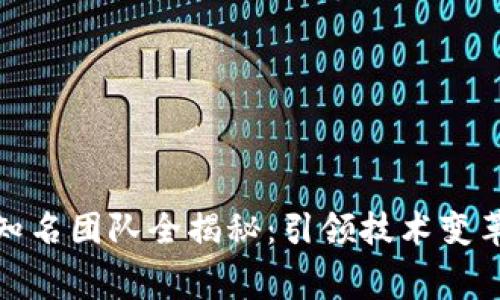区块链行业知名团队全揭秘：引领技术变革的幕后英雄