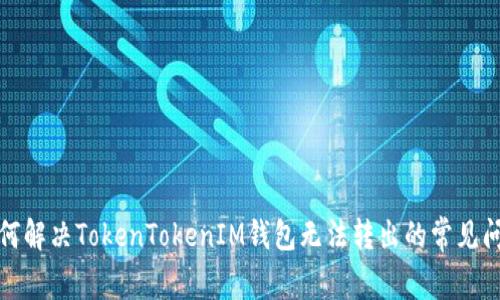 如何解决TokenTokenIM钱包无法转出的常见问题