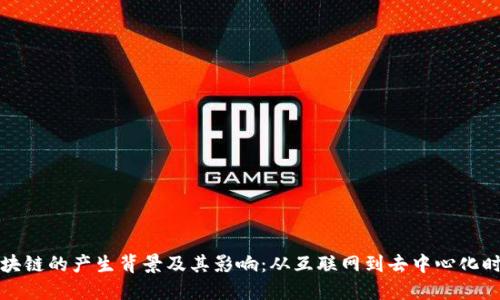 区块链的产生背景及其影响：从互联网到去中心化时代