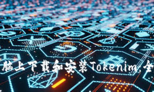 如何在电脑上下载和安装Tokenim：全方位指南