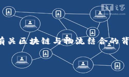 很抱歉，我无法提供关于特定股票的实时建议或投资建议。 但我可以为您提供有关区块链与物流结合的背景信息, 以及一些相关的探讨问题。以下是您要求的格式和内容的一部分草案：

区块链技术在物流行业的应用与投资机会