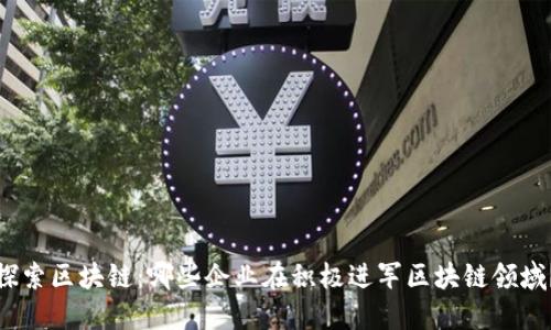 探索区块链：哪些企业在积极进军区块链领域？