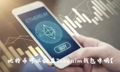 比特币可以放在Tokenim钱包