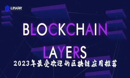 2023年最受欢迎的区块链应用推荐