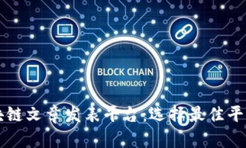 详解区块链文章发表平台：选择最佳平台的指南