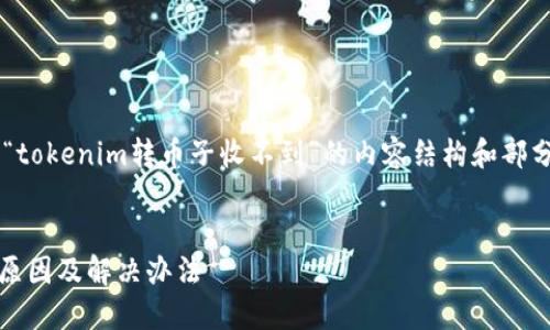 在这里我将为您提供有关“tokenim转币子收不到”的内容结构和部分示例，希望对您有所帮助。


Tokenim转币子收不到的原因及解决办法