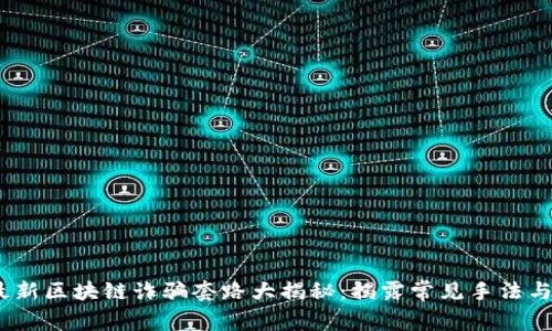 2023年最新区块链诈骗套路大揭秘：揭露常见手法与防范措施